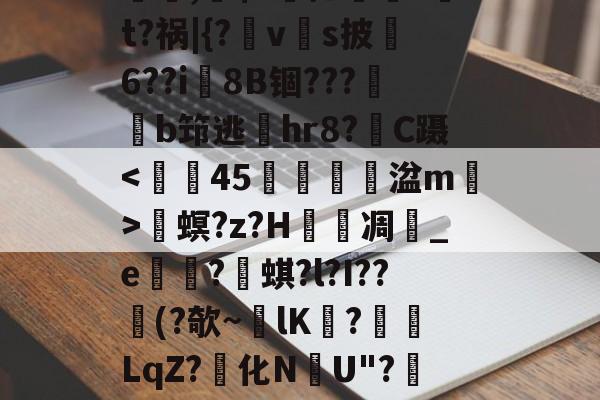 螕,硹$?摁鎑笚?t?祸|{?vs披俌6??i8B锢???鏬b筇逃偫hr8?C蹑畟螟?z?H泲凋	_e崋?蜞?l?I??憯(?欹~lK擔?餰襛LqZ?化N韢U"?陻.國L的简单介绍-开云官方入口